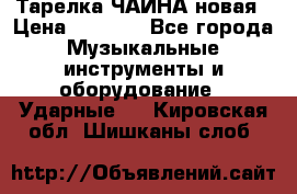 Тарелка ЧАЙНА новая › Цена ­ 4 000 - Все города Музыкальные инструменты и оборудование » Ударные   . Кировская обл.,Шишканы слоб.